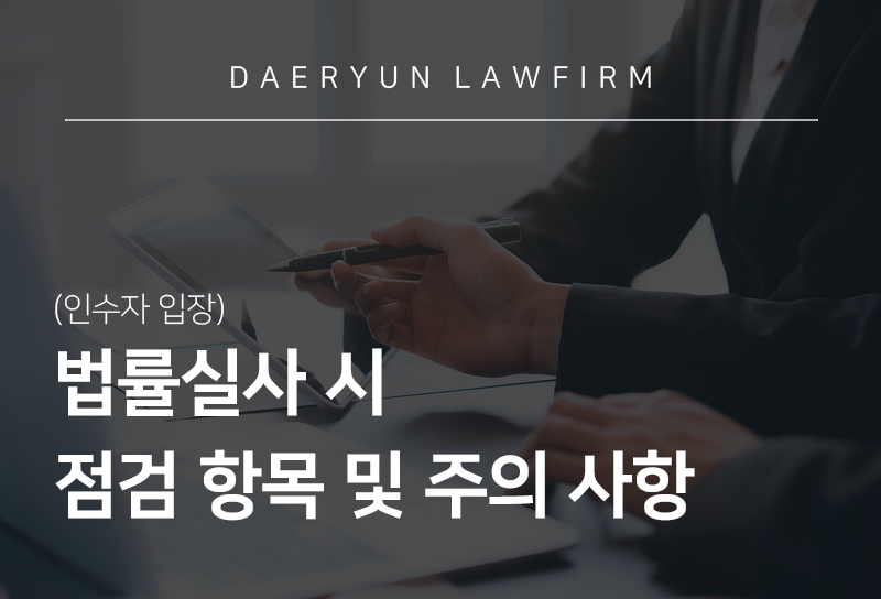 기업변호사가 이야기하는 법률실사 시 점검 항목 및 주의 사항