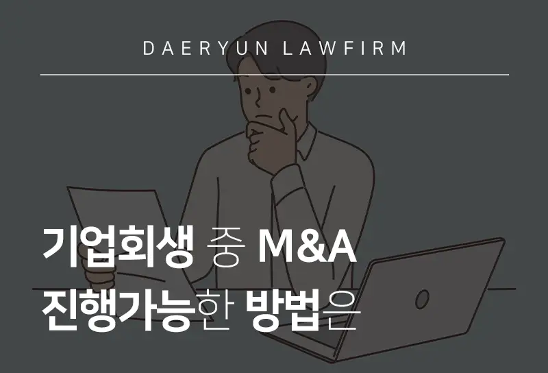 인천법무법인에서 알려드리는 기업회생 중 M&A 진행가능한 방법은 인천법무법인