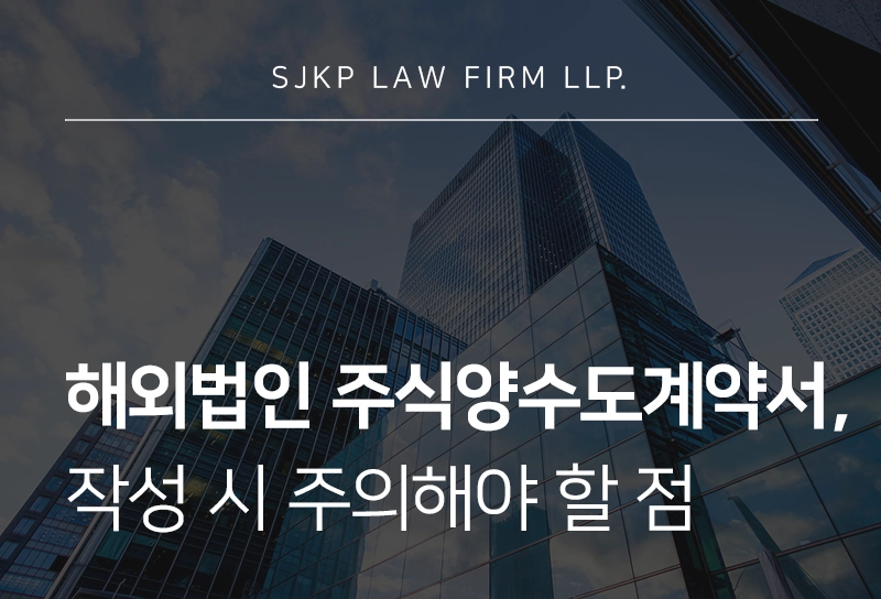 해외 법인 주식양수도계약서 작성 절차와 기업이 알아야 할 유의사항