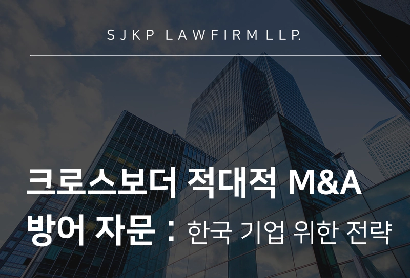 크로스보더 적대적 M&A 방어 자문을 통한 경영권 수호 전략