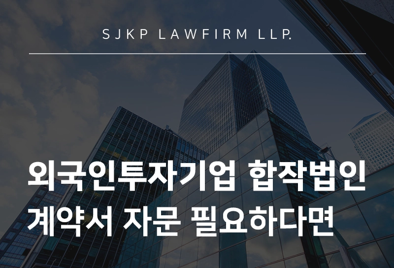 외국인투자기업 합작법인 계약서 자문 | 글로벌 합작투자 독소조항 방지 전략